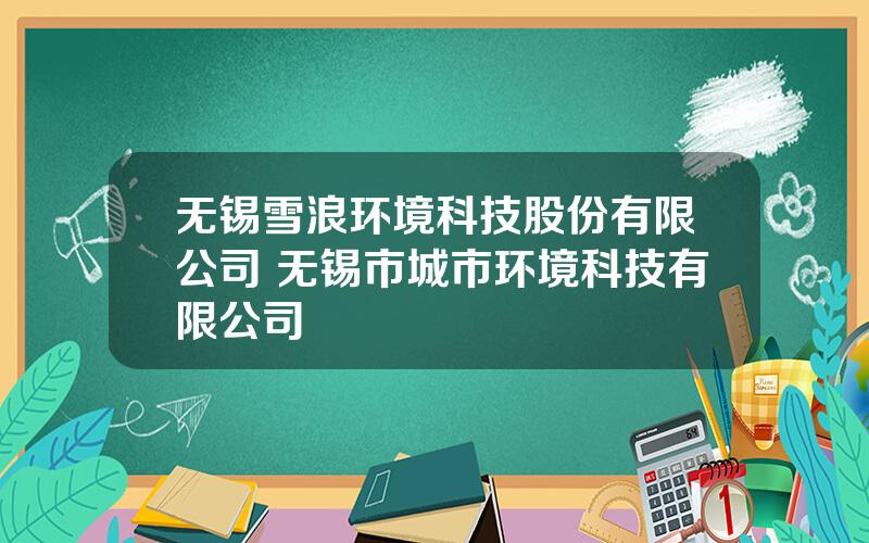 无锡雪浪环境科技股份有限公司 无锡市城市环境科技有限公司